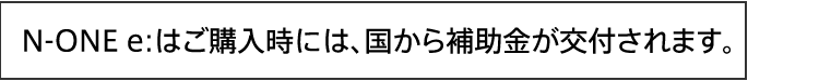 N-ONE e: はご購入時には、国から補助金が交付されます。