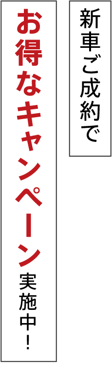 新車ご成約でお得なキャンペーン実施中！