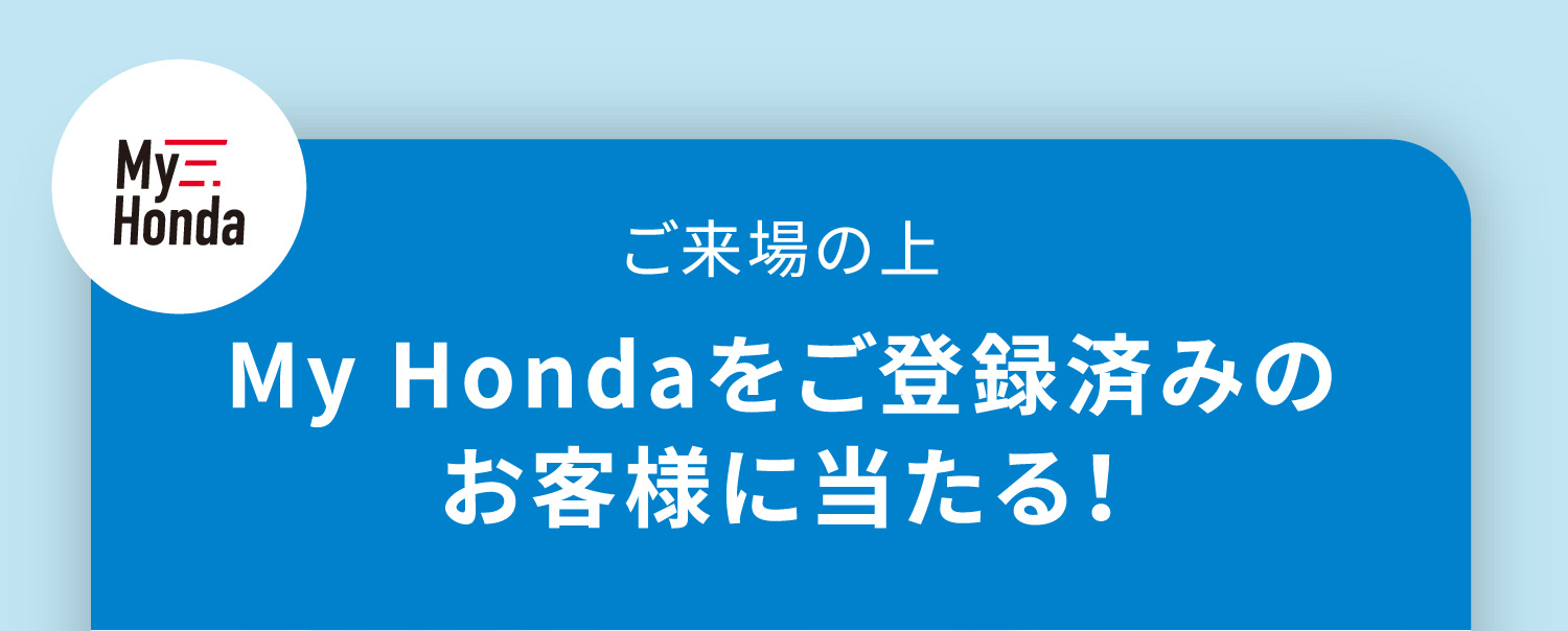 ご来場の上My Hondaをご登録済みのお客様に当たる！