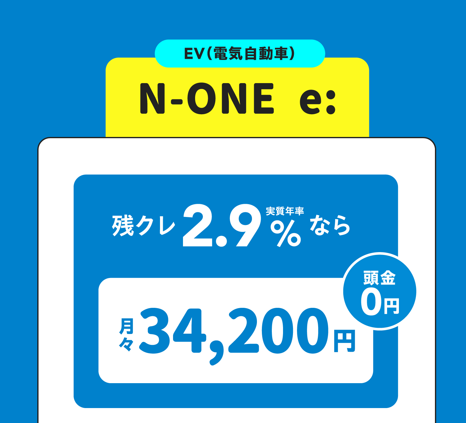 EV（電気自動車） N-ONE e: 残クレ2.9%なら月々34,200円　頭金0円