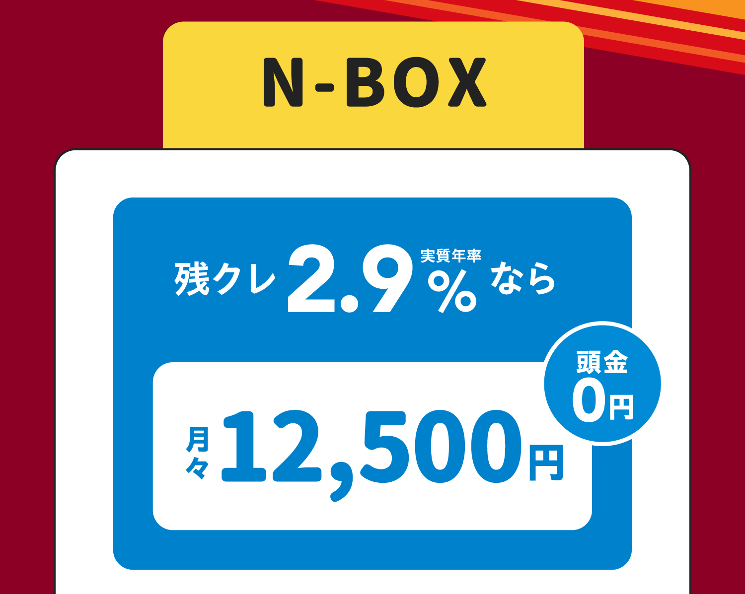 N-BOX 残クレ2.9%なら月々12,500円　頭金0円