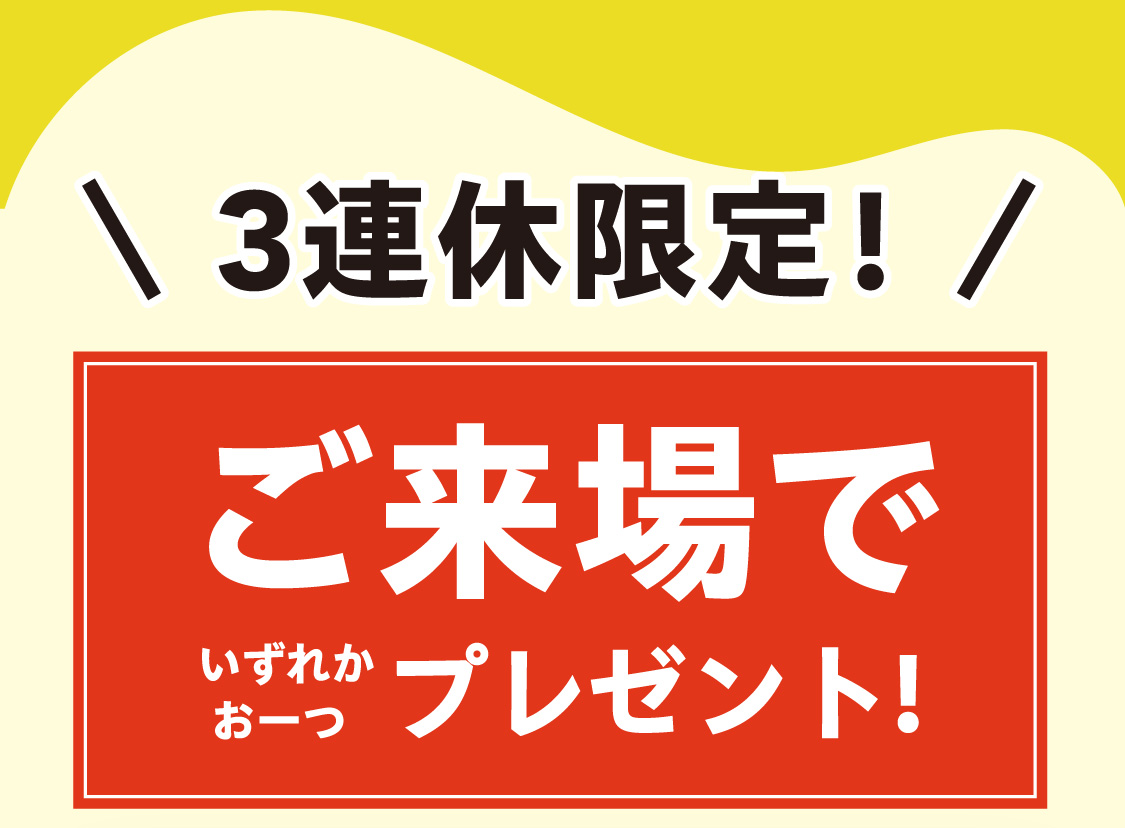 3連休限定 ご来場でいずれかお一つプレゼント