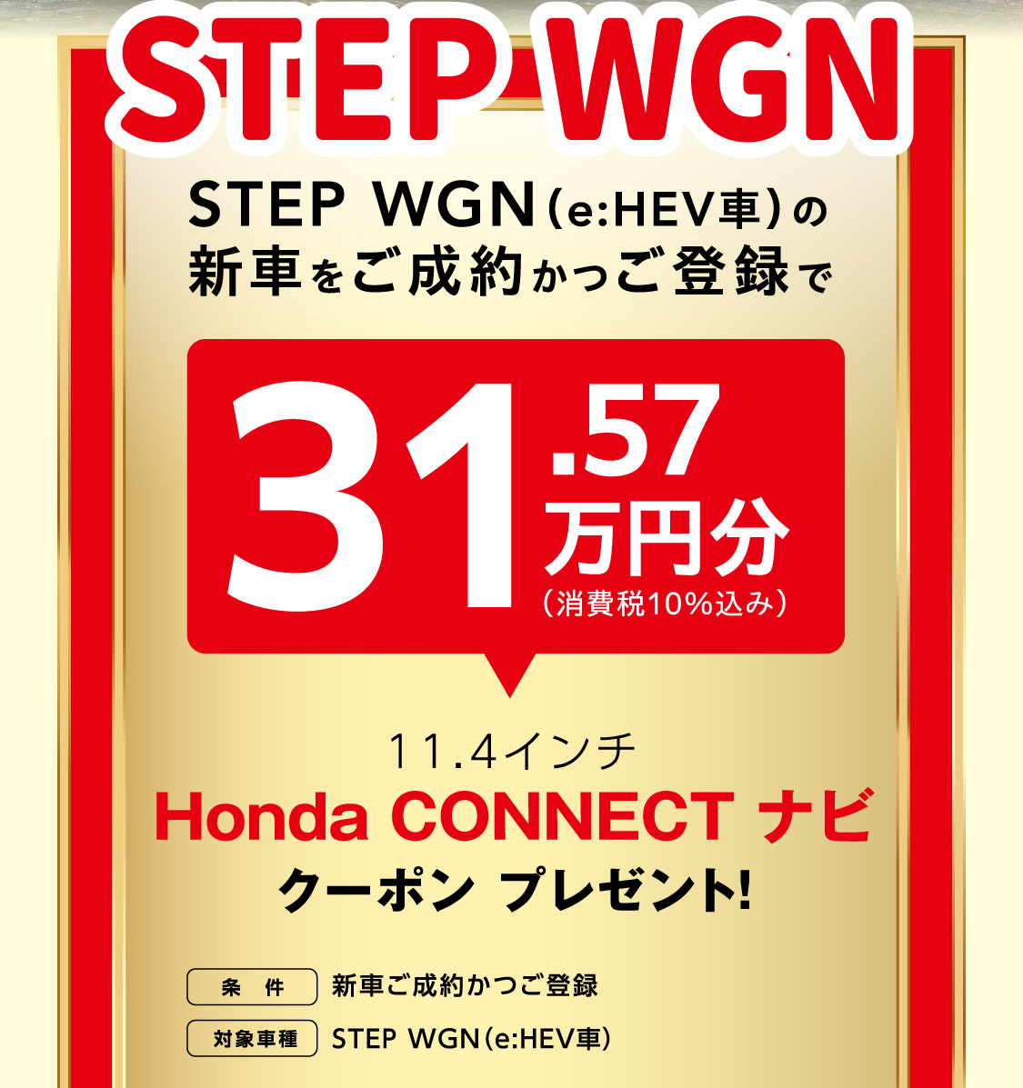 STEP WGN(e:HEV車) の新車をご成約かつご登録でHonda CONNECTナビ　クーポンプレゼント！