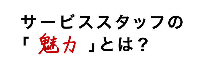 サービススタッフの魅力とは？