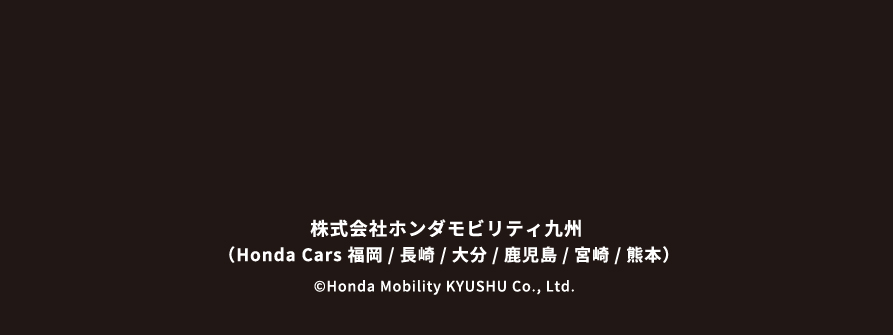 当サイトは、Honda Cars 福岡が運営するサイトです。 株式会社ホンダ四輪販売 福岡・大分(Honda Cars 大分 / Honda Cars 長崎 / Honda Cars 福岡) 福岡県福岡市中央区赤坂1-13-12 Honda福岡ビル5F　TEL.092-732-1211 © Honda Cars FUKUOKA All Rights Reserved.